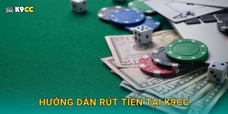 Rút tiền nhanh gọn – Linh hoạt tối đa tại K9cc 2 Hướng dẫn rút tiền tại K9cc