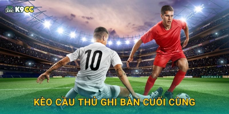 Kèo cầu thủ ghi bàn cuối cùng – Cú chốt lợi nhuận tại K9cc 1 Kèo cầu thủ ghi bàn cuối cùng – Cú chốt lợi nhuận tại K9cc